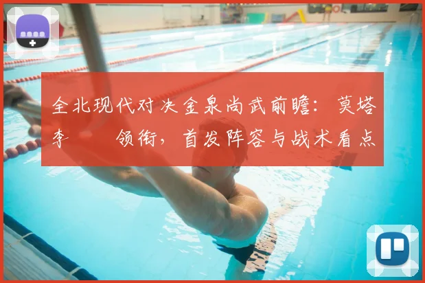 全北现代对决金泉尚武前瞻：莫塔李昇祐领衔，首发阵容与战术看点解析