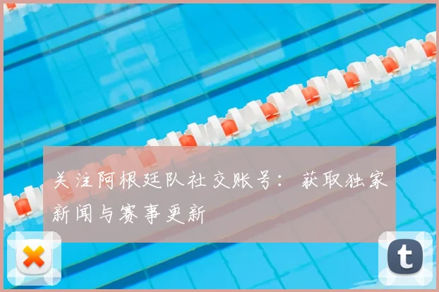 关注阿根廷队社交账号：获取独家新闻与赛事更新