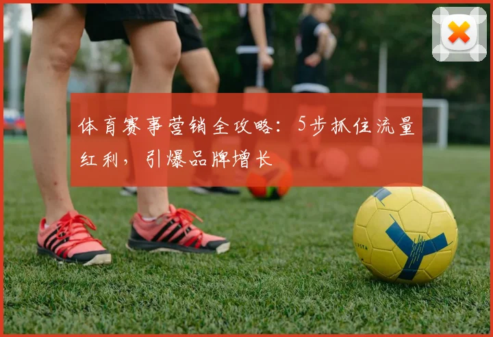 体育赛事营销全攻略：5步抓住流量红利，引爆品牌增长