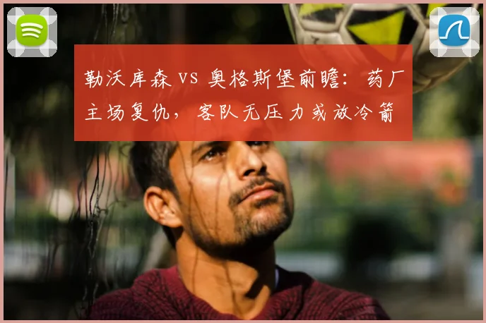 勒沃库森 vs 奥格斯堡前瞻：药厂主场复仇，客队无压力或放冷箭