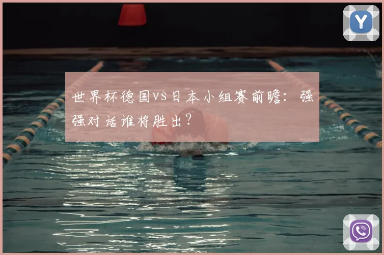 世界杯德国vs日本小组赛前瞻：强强对话谁将胜出？