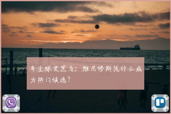 年金球奖黑马：维尼修斯凭什么成为热门候选？