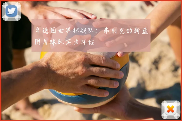 年德国世界杯战队：弗利克的新蓝图与球队实力评估