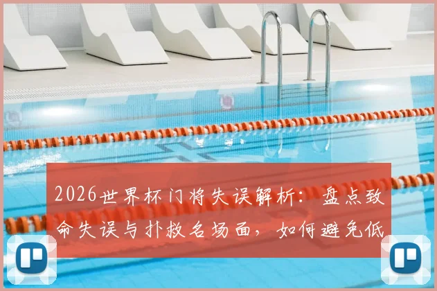 2026世界杯门将失误解析：盘点致命失误与扑救名场面，如何避免低级错误