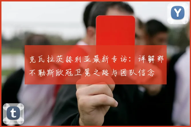 克瓦拉茨赫利亚最新专访：详解那不勒斯欧冠卫冕之路与团队信念