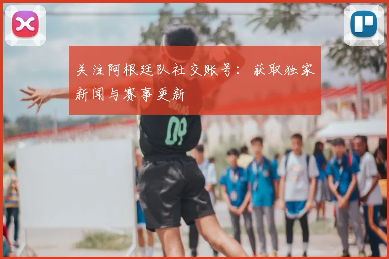 关注阿根廷队社交账号：获取独家新闻与赛事更新