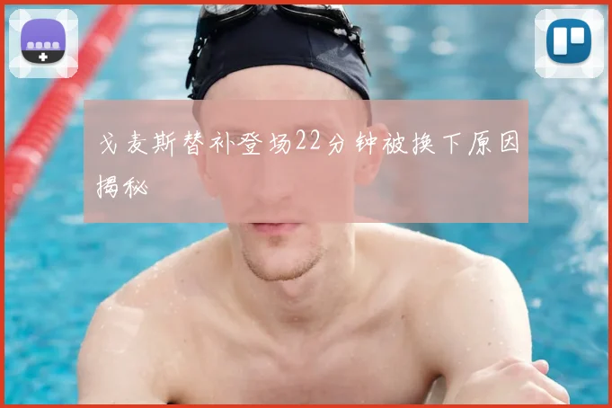 戈麦斯替补登场22分钟被换下原因揭秘