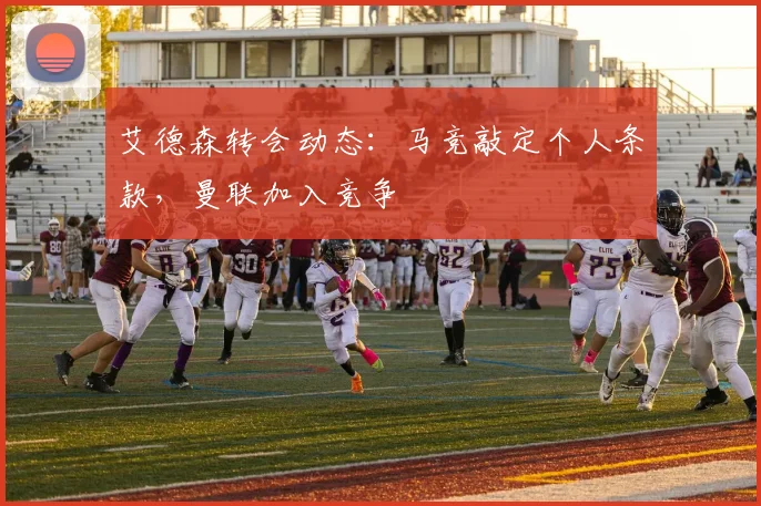 艾德森转会动态：马竞敲定个人条款，曼联加入竞争