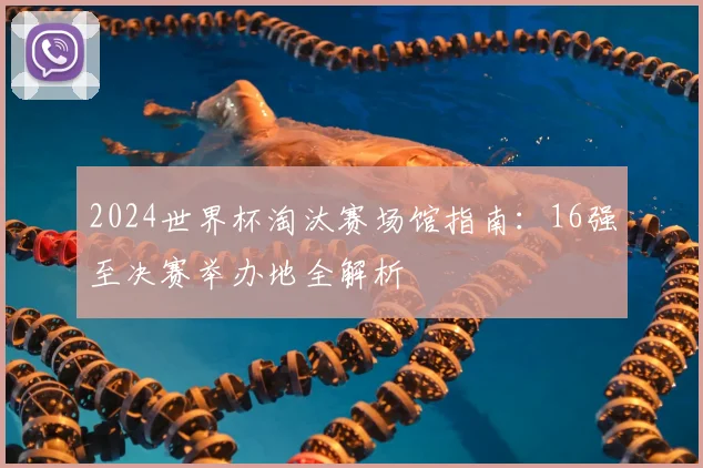 2024世界杯淘汰赛场馆指南：16强至决赛举办地全解析