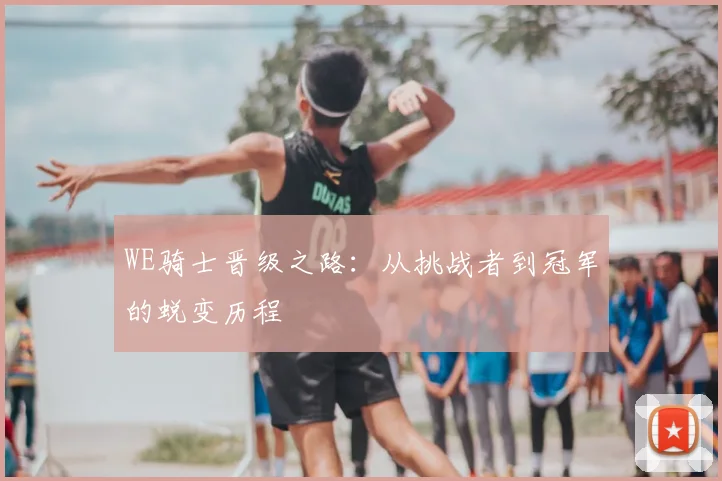 WE骑士晋级之路：从挑战者到冠军的蜕变历程